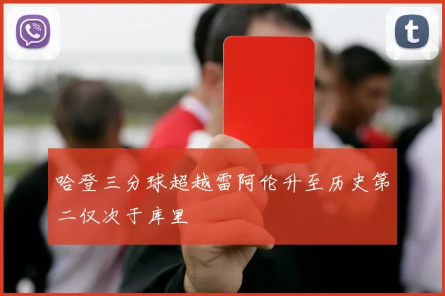 哈登三分球超越雷阿伦升至历史第二仅次于库里