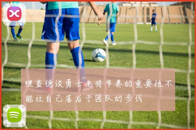理查德谈勇士老将节奏的重要性不能让自己落后于团队的步伐