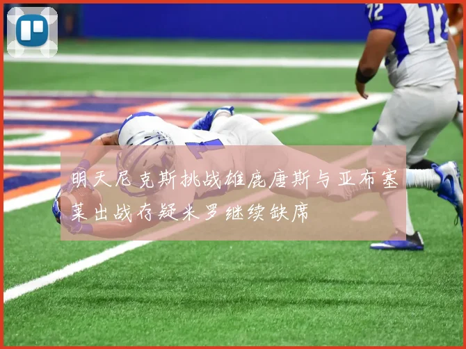 明天尼克斯挑战雄鹿唐斯与亚布塞莱出战存疑米罗继续缺席