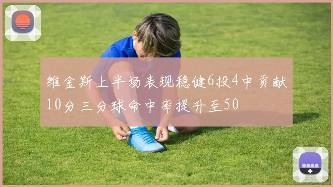 维金斯上半场表现稳健6投4中贡献10分三分球命中率提升至50