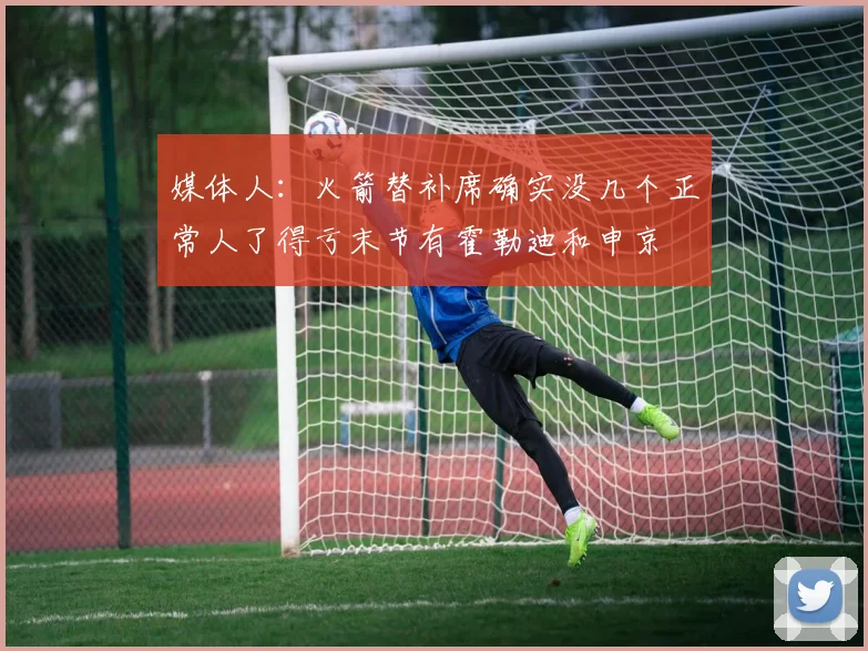媒体人：火箭替补席确实没几个正常人了得亏末节有霍勒迪和申京