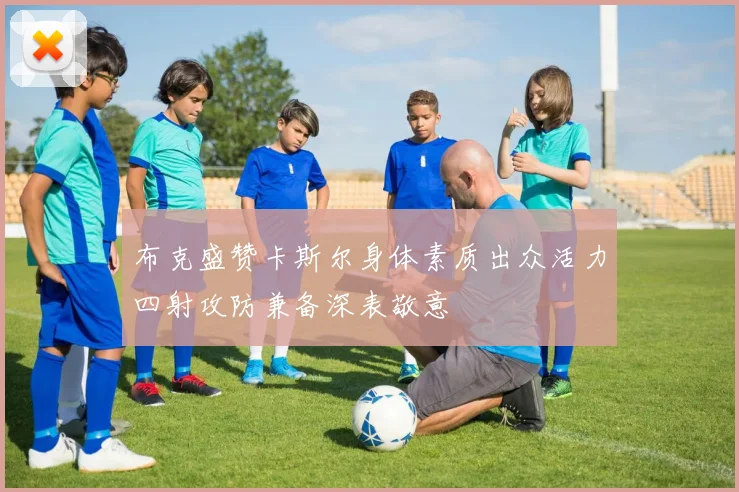 布克盛赞卡斯尔身体素质出众活力四射攻防兼备深表敬意