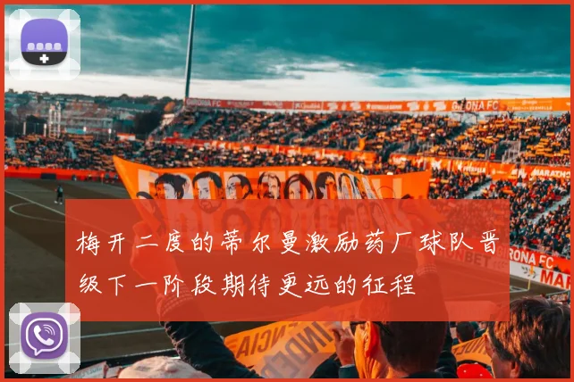 梅开二度的蒂尔曼激励药厂球队晋级下一阶段期待更远的征程