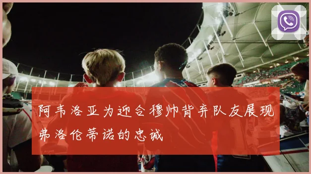 阿韦洛亚为迎合穆帅背弃队友展现弗洛伦蒂诺的忠诚