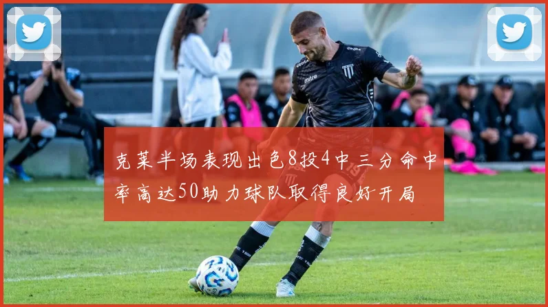 克莱半场表现出色8投4中三分命中率高达50助力球队取得良好开局