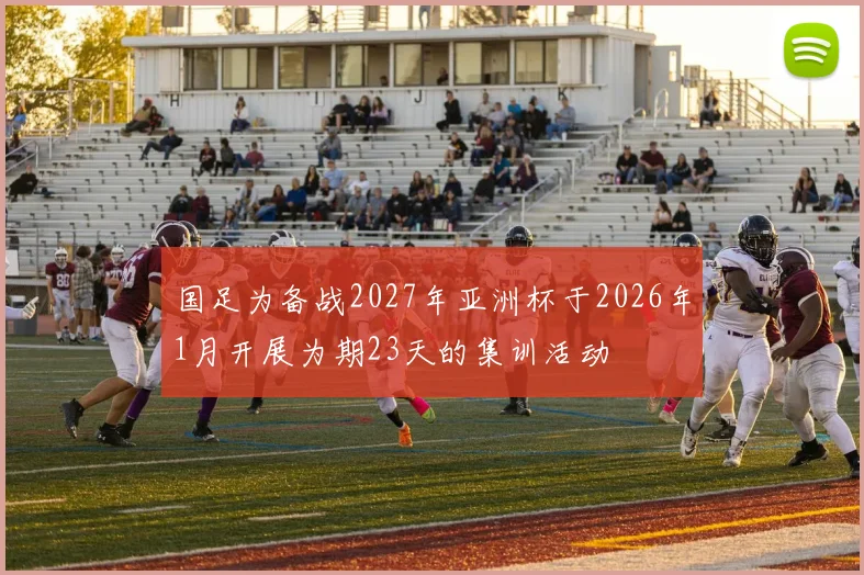 国足为备战2027年亚洲杯于2026年1月开展为期23天的集训活动