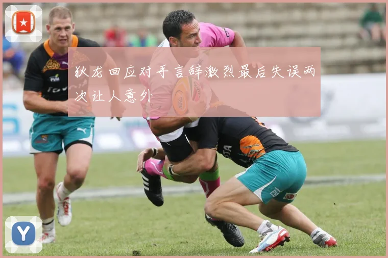 狄龙回应对手言辞激烈最后失误两次让人意外
