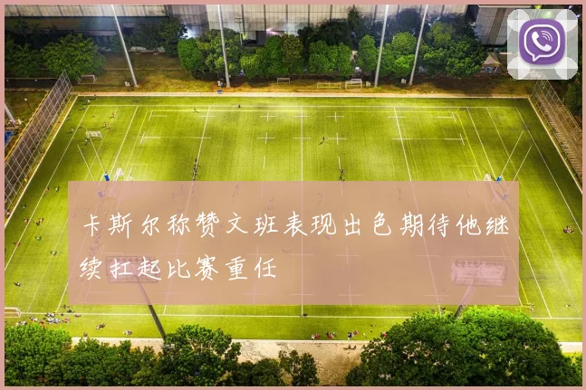 卡斯尔称赞文班表现出色期待他继续扛起比赛重任