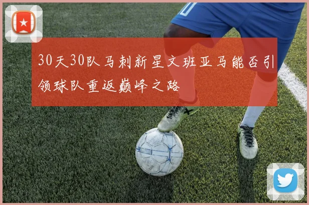 30天30队马刺新星文班亚马能否引领球队重返巅峰之路