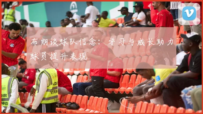 布朗谈球队信念：学习与成长助力球员提升表现
