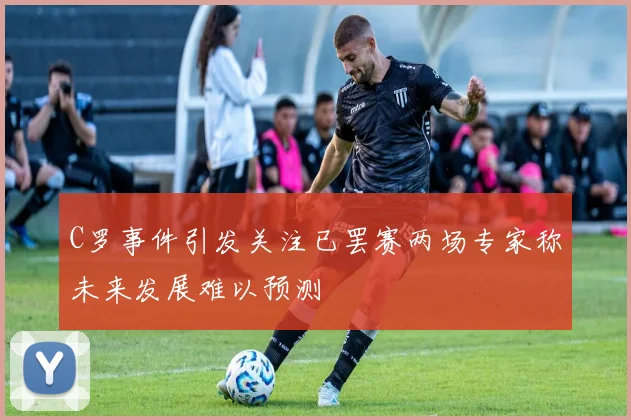 C罗事件引发关注已罢赛两场专家称未来发展难以预测