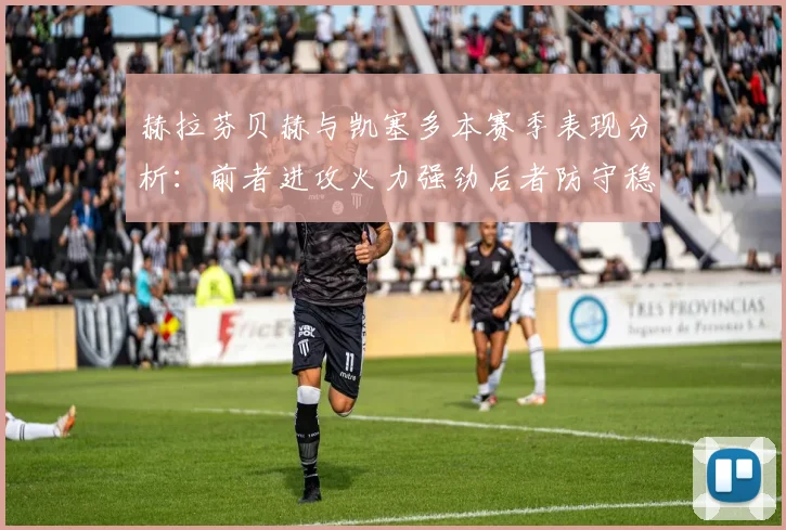 赫拉芬贝赫与凯塞多本赛季表现分析：前者进攻火力强劲后者防守稳固