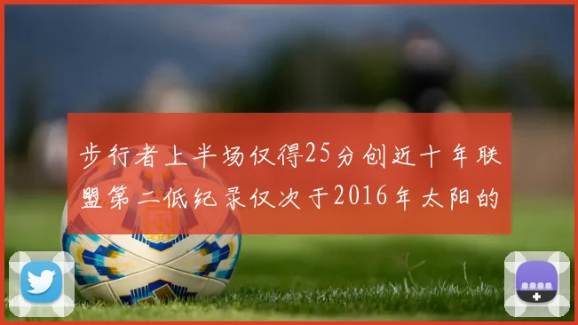 步行者上半场仅得25分创近十年联盟第二低纪录仅次于2016年太阳的22分
