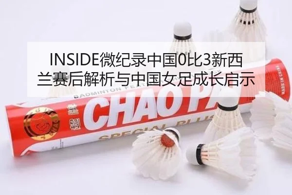 INSIDE微纪录中国0比3新西兰赛后解析与中国女足成长启示 - BOWWAYSPORTS